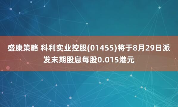 盛康策略 科利实业控股(01455)将于8月29日派发末期股息每股0.015港元