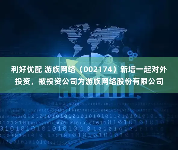 利好优配 游族网络（002174）新增一起对外投资，被投资公司为游族网络股份有限公司