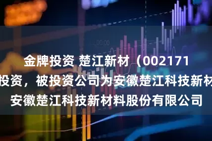 金牌投资 楚江新材（002171）新增一起对外投资，被投资公司为安徽楚江科技新材料股份有限公司