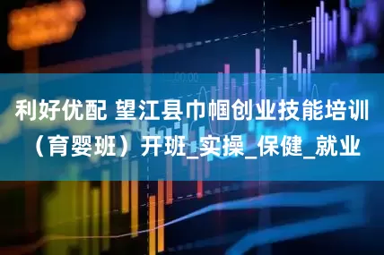 利好优配 望江县巾帼创业技能培训（育婴班）开班_实操_保健_就业