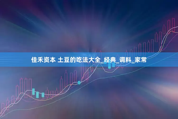 佳禾资本 土豆的吃法大全_经典_调料_家常