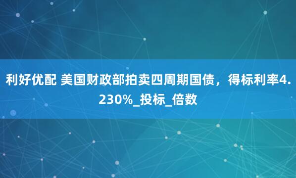 利好优配 美国财政部拍卖四周期国债，得标利率4.230%_投标_倍数