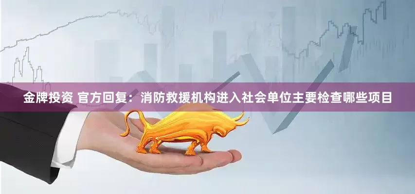 金牌投资 官方回复：消防救援机构进入社会单位主要检查哪些项目