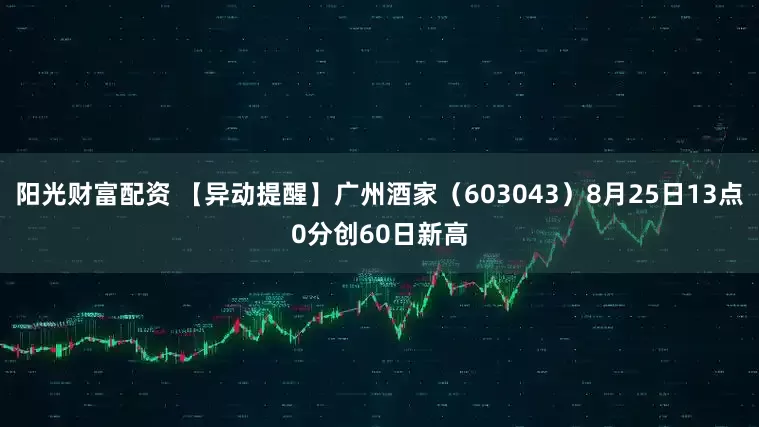 阳光财富配资 【异动提醒】广州酒家（603043）8月25日13点0分创60日新高