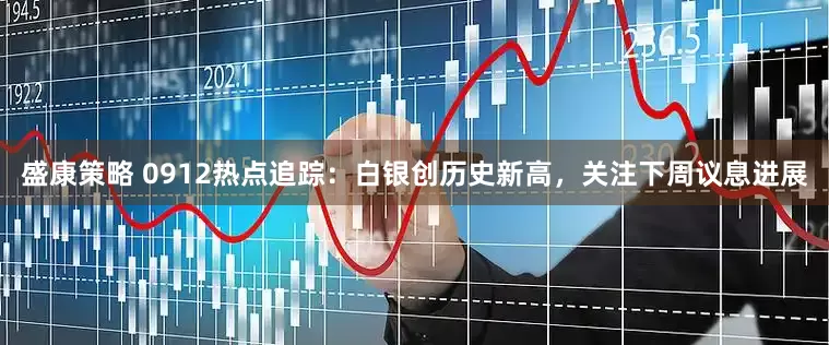 盛康策略 0912热点追踪：白银创历史新高，关注下周议息进展