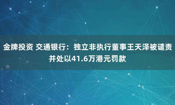 金牌投资 交通银行：独立非执行董事王天泽被谴责并处以41.6万港元罚款