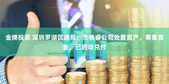 金牌投资 深圳罗湖区通报：杰我睿公司处置资产、筹集资金，已启动兑付